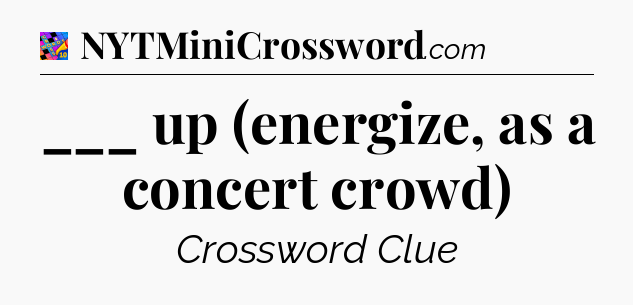 ___ up (energize, as a concert crowd) Crossword Clue