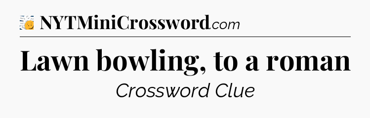 Lawn bowling, to a roman - 7 Little Words