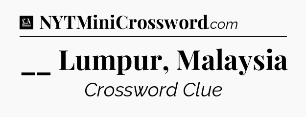 __ Lumpur, Malaysia - LA Times Crossword