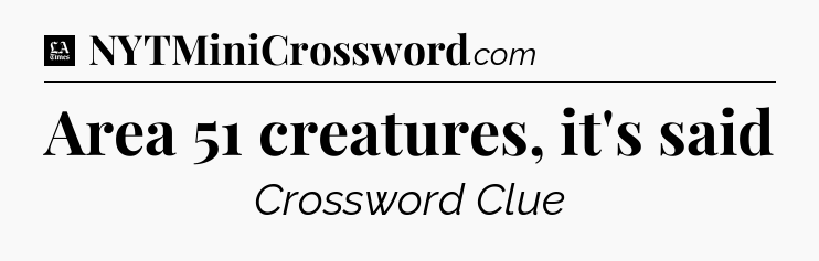 Area 51 creatures, it's said - LA Times Crossword