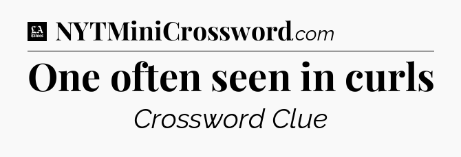One often seen in curls - LA Times Crossword