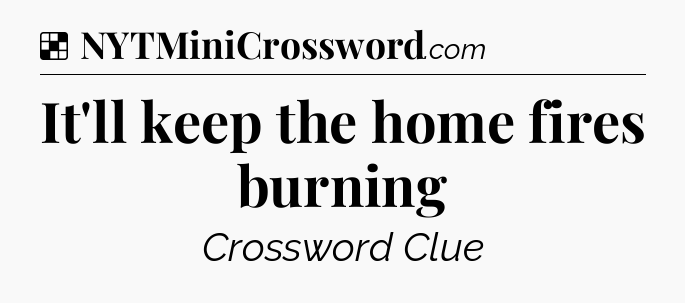 Solution: It'll keep the home fires burning - NYT Crossword