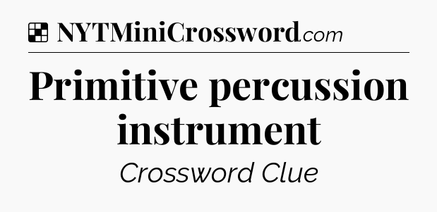 Solution: Primitive percussion instrument - NYT Crossword