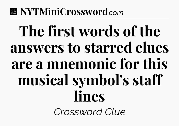 The first words of the answers to starred clues are a mnemonic for this musical symbol's staff lines - LA Times Crossword