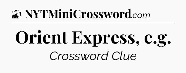 Orient Express, e.g - Daily Themed Mini Crossword