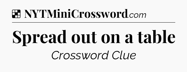 Solution: Spread out on a table - NYT Crossword