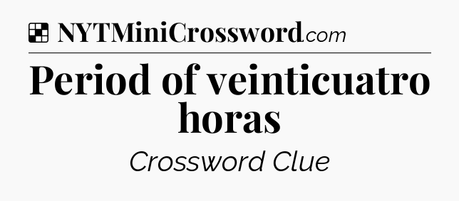 Solution: Period of veinticuatro horas - NYT Crossword