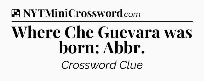 Solution: Where Che Guevara was born: Abbr - NYT Crossword