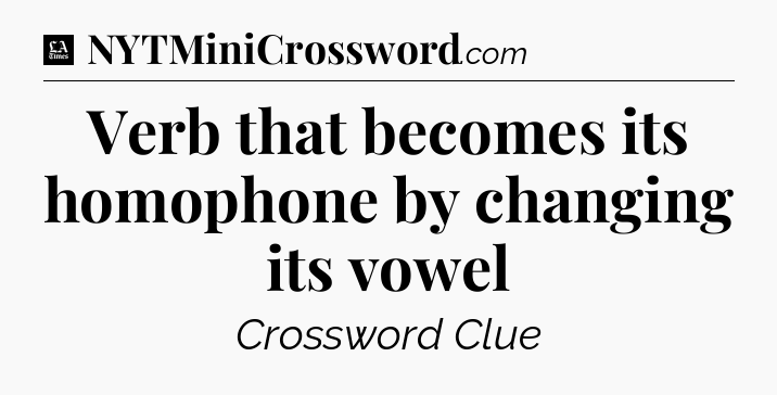 Verb that becomes its homophone by changing its vowel - LA Times Crossword