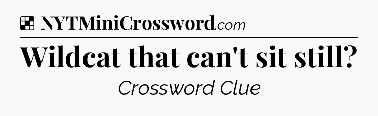 Solution: Wildcat that can't sit still - NYT Crossword