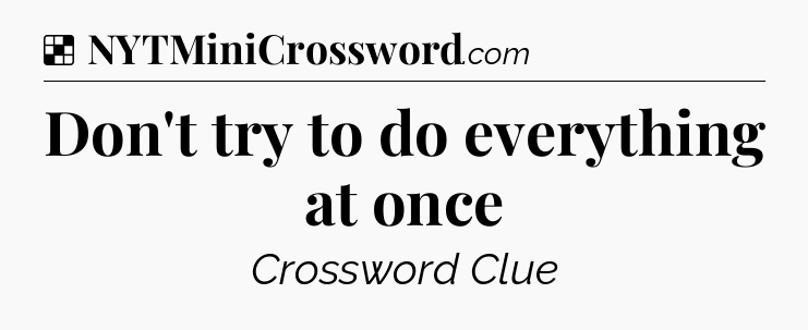 Solution: Don't try to do everything at once - NYT Crossword