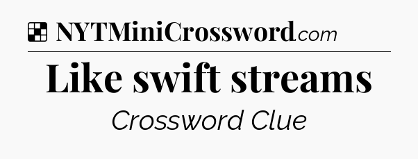 Solution: Like swift streams - NYT Crossword