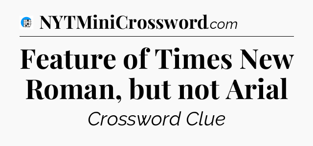 Feature of Times New Roman, but not Arial Crossword Clue