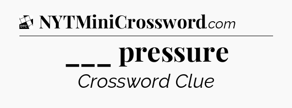 ___ pressure - Daily Themed Mini Crossword