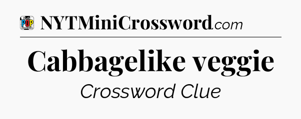 Cabbagelike veggie Crossword Clue