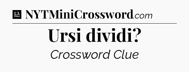 Ursi dividi - LA Times Crossword