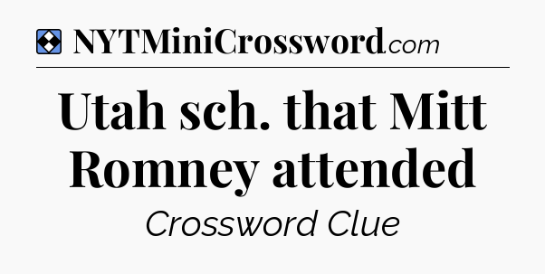 Solution: Utah sch. that Mitt Romney attended - NYT Mini Crossword