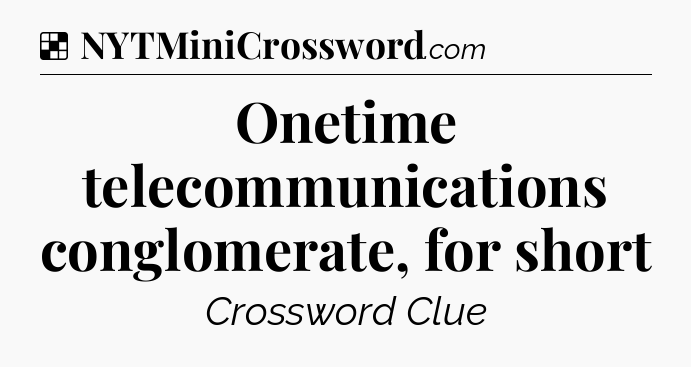 Solution: Onetime telecommunications conglomerate, for short - NYT Crossword