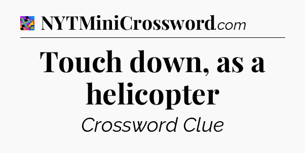 Touch down, as a helicopter Crossword Clue