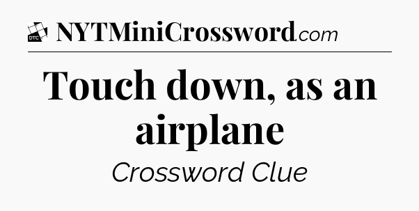 Touch down, as an airplane - Daily Themed Classic Crossword