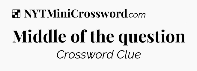 Solution: Middle of the question - NYT Crossword