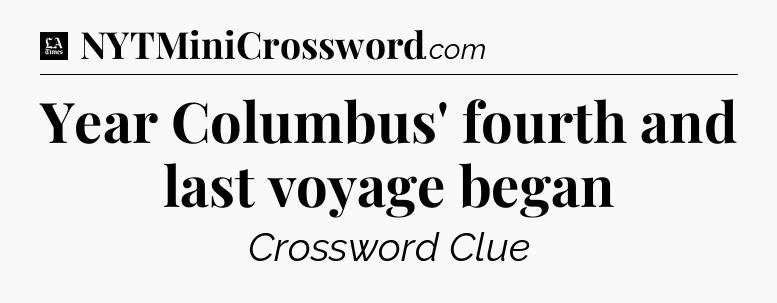 Year Columbus' fourth and last voyage began - LA Times Crossword