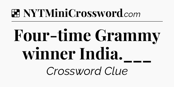 Solution: Four-time Grammy winner India.___ - NYT Crossword