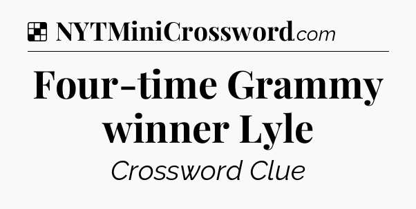 Solution: Four-time Grammy winner Lyle - NYT Crossword
