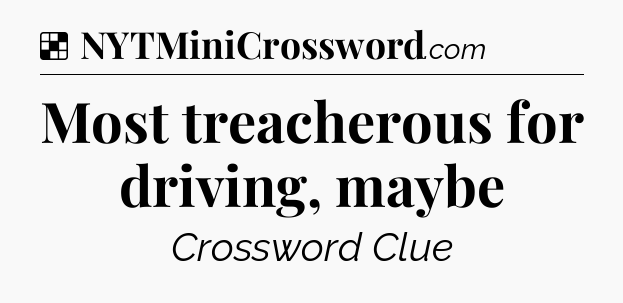 Solution: Most treacherous for driving, maybe - NYT Crossword