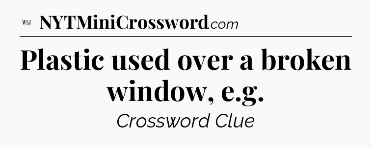 Plastic used over a broken window, e.g - WSJ Crossword