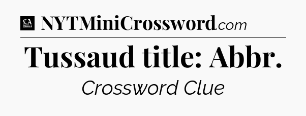 Tussaud title: Abbr - LA Times Crossword
