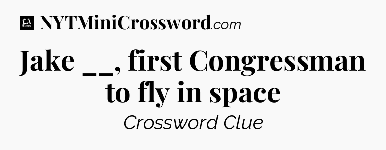 Jake __, first Congressman to fly in space - LA Times Crossword