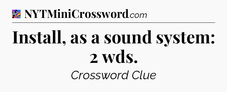 Install, as a sound system: 2 wds Crossword Clue