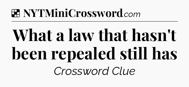Solution: What a law that hasn't been repealed still has - NYT Crossword