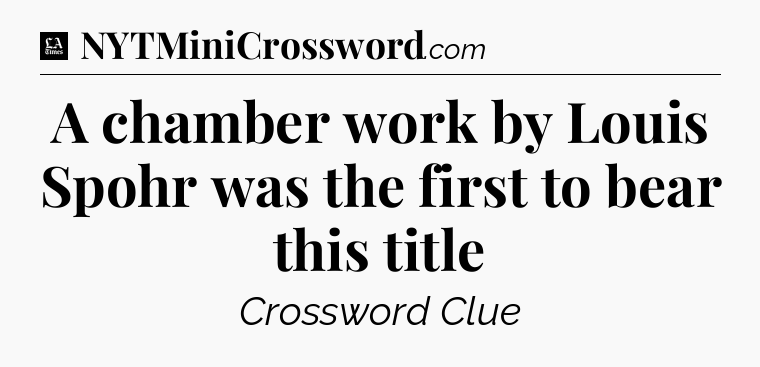 A chamber work by Louis Spohr was the first to bear this title - LA Times Crossword