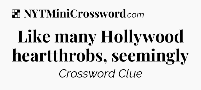 Solution: Like many Hollywood heartthrobs, seemingly - NYT Crossword