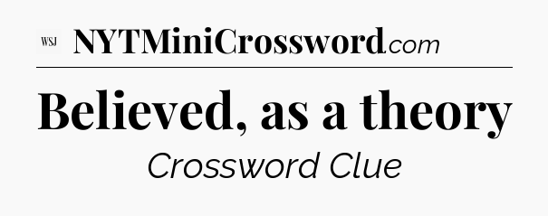 Believed, as a theory - WSJ Crossword