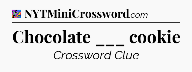 Chocolate ___ cookie Crossword Clue