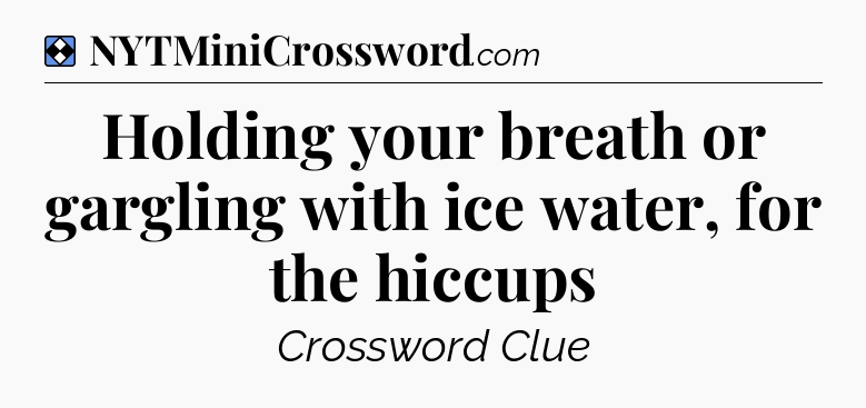 Solution: Holding your breath or gargling with ice water, for the hiccups - NYT Mini Crossword