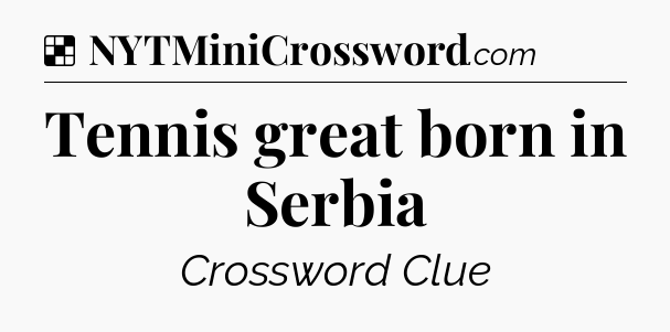 Solution: Tennis great born in Serbia - NYT Crossword