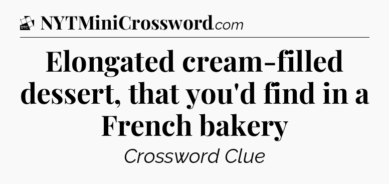 Elongated cream-filled dessert, that you'd find in a French bakery - Daily Themed Classic Crossword