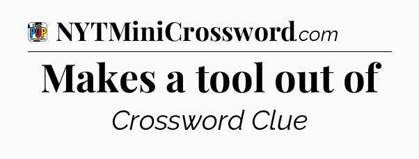Makes a tool out of Crossword Clue