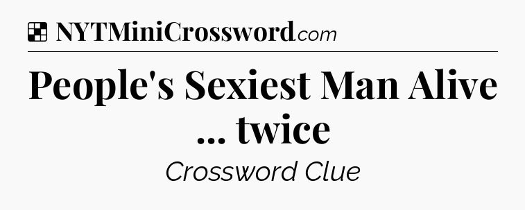 Solution: People's Sexiest Man Alive ... twice - NYT Crossword