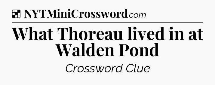 Solution: What Thoreau lived in at Walden Pond - NYT Crossword