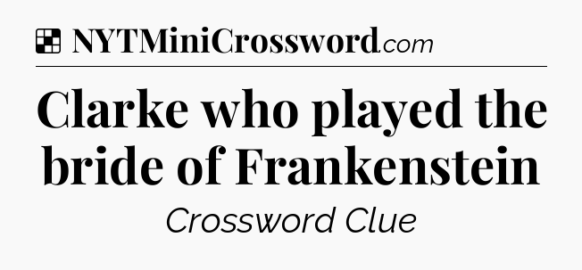 Solution: Clarke who played the bride of Frankenstein - NYT Crossword