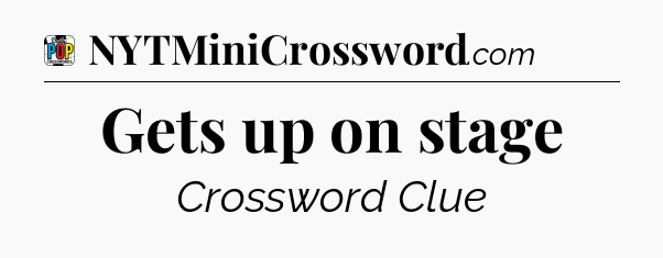 Gets up on stage Crossword Clue