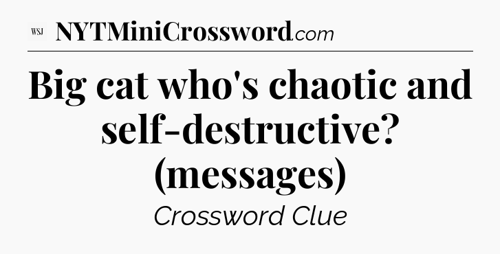Big cat who's chaotic and self-destructive? (messages) - WSJ Crossword