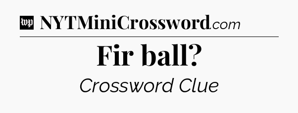 Fir ball Crossword Clue
