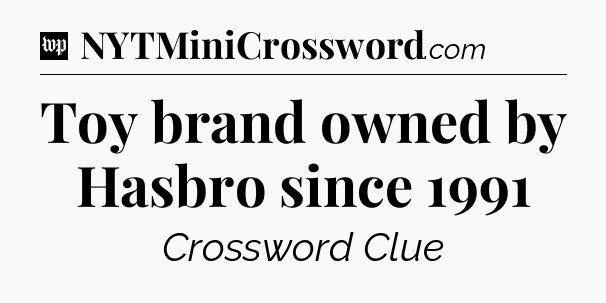 Toy brand owned by Hasbro since 1991 Crossword Clue