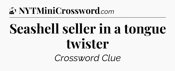 Seashell seller in a tongue twister - Daily Themed Classic Crossword